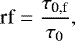 \begin{equation*} \textrm{rf} = \frac{\tau_{\textrm{0,f}}}{\tau_0}, \end{equation*}