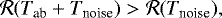 \begin{equation*} \mathcal{R}(T_{\textrm{ab}}+T_{\textrm{noise}}) > \mathcal{R}(T_{\textrm{noise}}), \end{equation*}