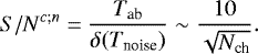 \begin{equation*} {S/N}^{c;n} = \frac{T_{\textrm{ab}}}{\delta(T_{\textrm{noise}})} \sim \frac{10}{\sqrt{N_{\textrm{ch}}}}.\end{equation*}