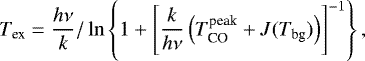 \begin{equation*}T_{\textrm{ex}} = \frac{h\nu}{k}/\ln\left\{1 + \left[ \frac{k}{h\nu} \left(T_{\textrm{CO}}^{\textrm{peak}}+J(T_{\textrm{bg}})\right) \right]^{-1} \right\} ,\end{equation*}