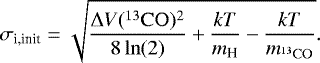 \begin{equation*} \sigma_{\textrm{i,init}} = \sqrt{\frac{ \Delta V({^{13}\rm CO}){}^2}{8\ln(2)}+\frac{kT}{{m_{\textrm{H}} }} - \frac{kT}{m_{^{13}\rm CO} } } .\end{equation*}