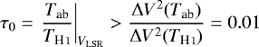 \begin{equation*}\tau_0 = \left.\frac{T_{\textrm{ab}}}{T_{\ion{H}{I}}}\right|_{V_{\textrm{LSR}}} > \frac{\Delta V^2(T_{\textrm{ab}})}{\Delta V^2(T_{\ion{H}{I}})} = 0.01 \end{equation*}