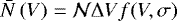 \begin{align*}\bar{N}\left(V\right) = \mathcal{N} \Delta V f(V,\sigma)\end{align*}