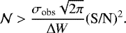\begin{align*}\mathcal{N} > \frac{\sigma_{\textrm{obs}} \sqrt{2\pi}}{\Delta W} (\textrm{S/N})^2.\end{align*}