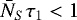 $\bar{N}_{S}\tau_1 < 1$