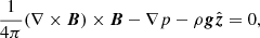 $$ \begin{aligned}&\frac{1}{4\pi }(\nabla \times {\boldsymbol{B}})\times {\boldsymbol{B}} - \nabla p - \rho {\boldsymbol{g}}{\hat{\boldsymbol{z}}} = 0, \end{aligned} $$