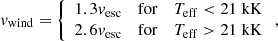 $$ \begin{aligned} { v}_\mathrm{wind} = \left\{ \begin{array}{lll} 1.3{ v}_\mathrm{esc}&\mathrm{for}&T_\mathrm{eff} < 21\;\mathrm{kK} \\ 2.6{ v}_\mathrm{esc}&\mathrm{for}&T_\mathrm{eff} > 21\;\mathrm{kK} \end{array} \right., \end{aligned} $$