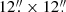 $ 12{{\overset{\prime\prime}{.}}}\times 12{{\overset{\prime\prime}{.}}} $