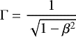 \begin{equation*}\Gamma = \frac{1}{\sqrt{1 - \beta ^ 2}} \,\end{equation*}