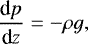 \begin{align*} \frac{\text{d}p}{\text{d}z} = -\rho g, \end{align*}