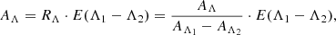 $$ \begin{aligned} A_{\Lambda } = R_{\Lambda } \cdot E(\Lambda _1 - \Lambda _2) = \frac{A_{\Lambda }}{A_{\Lambda _1}-A_{\Lambda _2}} \cdot E(\Lambda _1 - \Lambda _2), \end{aligned} $$