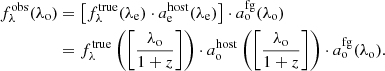 $$ \begin{aligned} f^{\mathrm{obs} }_\lambda (\lambda _{\rm o})&= \left[f_\lambda ^{\mathrm{true} }(\lambda _{\rm e}) \cdot a^{\mathrm{host} }_{\rm e}(\lambda _{\rm e})\right] \cdot a^{\mathrm{fg} }_{\rm o}(\lambda _{\rm o}) \nonumber \\&= f_\lambda ^{\mathrm{true} }\left(\left[\frac{\lambda _{\rm o}}{1+z}\right]\right) \cdot a^{\mathrm{host} }_{\rm o}\left(\left[\frac{\lambda _{\rm o}}{1+z}\right]\right) \cdot a^{\mathrm{fg} }_{\rm o}(\lambda _{\rm o}). \end{aligned} $$