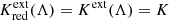 $ K^{\mathrm{ext}}_{\mathrm{red}}(\Lambda) = K^{\mathrm{ext}}(\Lambda) = K $