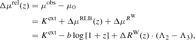 $$ \begin{aligned} \Delta \mu ^{\mathrm{rel} }(z)&= \mu ^{\mathrm{obs} } - \mu _0 \nonumber \\&= K^{\mathrm{ext} } + \Delta \mu ^{\mathrm{RLB} }(z) + \Delta \mu ^{R^\mathrm{W}} \nonumber \\&= K^{\mathrm{ext} } - b \log {[1+z]} + \Delta R^\mathrm{W}(z) \cdot (\Lambda _2 - \Lambda _3), \end{aligned} $$