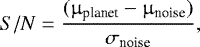 \begin{equation*} S/N = \frac{(\upmu_{\textrm{planet}}-\upmu_{\textrm{noise}})}{\sigma_{\textrm{noise}}}, \end{equation*}
