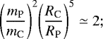 \begin{equation*}\Bigg{(}\frac{m_{\textrm{P}}}{m_{\textrm{C}}}\Bigg{)}^2\Bigg{(}\frac{R_{\textrm{C}}}{R_{\textrm{P}}}\Bigg{)}^5\simeq2;\end{equation*}