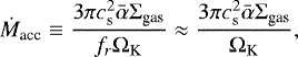 \begin{equation*}\dot{M}_{\textrm{acc}} \equiv \frac{3 \pi c_{\textrm{s}}^{2} \bar{\alpha} \Sigma_{\textrm{gas}}}{f_r\Omega_{\textrm{K}}} \approx \frac{3 \pi c_{\textrm{s}}^{2} \bar{\alpha} \Sigma_{\textrm{gas}}}{\Omega_{\textrm{K}}},\end{equation*}