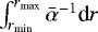 $\int_{r_{\textrm{min}}}^{r_{\textrm{max}}}\bar{\alpha}^{-1}\textrm{d}r$