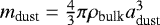 $m_{\textrm{dust}} = \frac{4}{3} \pi \rho_{\textrm{bulk}} a_{\textrm{dust}}^{3}$