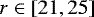 $r \in \left[21, 25\right]\,$