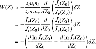 \begin{eqnarray*}W(Z) &\approx&-\frac{s_i u_i n_i}{s_e u_e n_e}\dfrac{d}{dZ_0}\left(\dfrac{\tilde{J}_i(Z_0)}{\tilde{J}_e(Z_0)}\right)\delta Z\nonumber \\&=&-\frac{\tilde{J}_e(Z_0)}{\tilde{J}_i(Z_0)}\dfrac{d}{dZ_0}\left(\dfrac{\tilde{J}_i(Z_0)}{\tilde{J}_e(Z_0)}\right)\delta Z\nonumber \\&=&-\left(\dfrac{d \ln \tilde{J}_i(Z_0)}{dZ_0}-\dfrac{d \ln \tilde{J}_e(Z_0)}{dZ_0}\right)\delta Z.\end{eqnarray*}