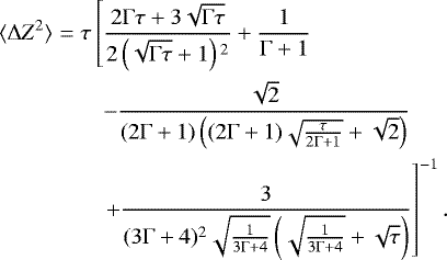 \begin{eqnarray*}\langle\Delta Z^2 \rangle&=&{\tau} \left[\frac{2 \Gamma \tau +3 \sqrt{\Gamma \tau}}{2\left(\sqrt{\Gamma \tau}+1\right){}^2}+\frac{1}{\Gamma +1}\right.\nonumber \\&& \quad -\frac{\sqrt{2}}{(2 \Gamma +1) \left((2 \Gamma +1) \sqrt{\frac{\tau}{2 \Gamma +1}}+\sqrt{2}\right)}\nonumber \\&& \left. \quad +\frac{3}{(3 \Gamma +4){}^2 \sqrt{\frac{1}{3 \Gamma +4}}\left(\sqrt{\frac{1}{3 \Gamma +4}}+\sqrt{\tau}\right)}\right]^{-1}.\end{eqnarray*}