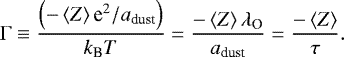 \begin{equation*}\Gamma \equiv \frac{\left(-\left<Z\right> \textrm{e}^{2}/a_{\textrm{dust}}\right)}{k_{\textrm{B}} T}= \frac{- \left<Z\right> \lambda_{\textrm{O}}}{a_{\textrm{dust}}} = \frac{- \left<Z\right>}{\tau}.\end{equation*}