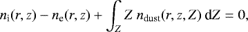 \begin{equation*}n_{\textrm{i}}(r,z) - n_{\textrm{e}}(r,z) + \int_{Z}^{} Z \: n_{\textrm{dust}}(r,z,Z) \: \textrm{d}Z = 0,\end{equation*}