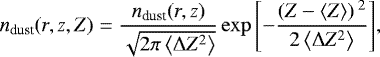 \begin{equation*}n_{\textrm{dust}}(r,z,Z) = \frac{n_{\textrm{dust}}(r,z)}{\sqrt{2 \pi \left<\Delta Z^{2}\right>}} \exp{\left[-\frac{\left(Z - \left<Z\right> \right){}^{2}}{2 \left<\Delta Z^{2}\right>}\right]},\end{equation*}
