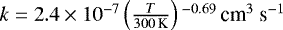 $k = 2.4 \times 10^{-7} \left(\frac{T}{300 \, \textrm{K}}\right){}^{-0.69} \, \textrm{cm}^{3}~\textrm{s}^{-1}$