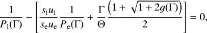 \begin{equation*}\frac{1}{P_{\textrm{i}}(\Gamma)} - \left[\frac{s_{\textrm{i}} u_{\textrm{i}}}{s_{\textrm{e}} u_{\textrm{e}}} \frac{1}{P_{\textrm{e}}(\Gamma)} + \frac{\Gamma}{\Theta} \frac{\left(1 + \sqrt{1 + 2 g(\Gamma)}\right)}{2} \right] = 0,\end{equation*}