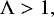 \begin{equation*}\Lambda > 1,\end{equation*}