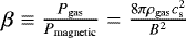 $\beta \equiv \frac{P_{\textrm{gas}}}{P_{\textrm{magnetic}}} = \frac{8 \pi \rho_{\textrm{gas}} c_{\textrm{s}}^2}{B^2}$