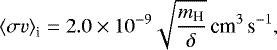 \begin{equation*}\left<\sigma v\right>_{\textrm{i}} = 2.0 \times 10^{-9} \sqrt{\frac{m_{\textrm{H}}}{\delta}} \, \textrm{cm}^{3}\,\textrm{s}^{-1},\end{equation*}