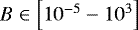 $B \in \left[10^{-5}-10^{3}\right] \,$
