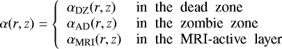 \begin{equation*}\alpha(r,z) = \left\{\begin{array}{ll}\alpha_{\textrm{DZ}}(r,z) & \textrm{in\; the\; dead\; zone} \\\alpha_{\textrm{AD}}(r,z) & \textrm{in\; the\; zombie\; zone} \\\alpha_{\textrm{MRI}}(r,z) & \textrm{in\; the\; MRI-active\; layer}\end{array}\right.\end{equation*}
