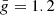 $ \bar{g}=1.2 $