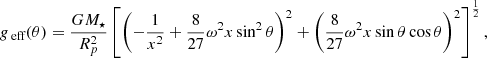 $$ \begin{aligned} g_\text{ eff}(\theta ) = \frac{GM_\star }{R_p^2}\left[\left(-\frac{1}{x^2}+\frac{8}{27}\omega ^2x\sin ^2\theta \right)^2+\left(\frac{8}{27}\omega ^2x\sin \theta \cos \theta \right)^2 \right]^\frac{1}{2} , \end{aligned} $$