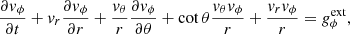 $$ \begin{aligned} \frac{\partial { v}_{\phi }}{\partial t}+ { v}_{r}\frac{\partial { v}_{\phi }}{\partial r}+\frac{ { v}_{\theta }}{r}\frac{\partial { v}_{\phi }}{\partial \theta } +\cot \theta \frac{ { v}_\theta { v}_\phi }{r}+\frac{{ v}_{r}{ v}_{\phi }}{r}&=g_{\phi }^{\mathrm{ext}}, \end{aligned} $$