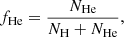 $$ \begin{aligned} f_{\rm He} = \frac{N_{\rm He}}{N_{\rm H} + N_{\rm He}}, \end{aligned} $$