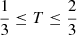 $ \frac{1}{3} \leq T \leq \frac{2}{3} $