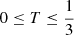 $ 0 \leq T \leq \frac{1}{3} $