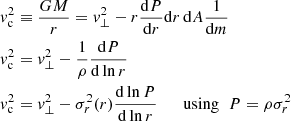 $$ \begin{aligned} { v}_{\rm c}^2&\equiv \frac{GM}{r} = {{ v}_\perp ^2}-r\frac{\mathrm{d}P}{\mathrm{d}r}\mathrm{d}r \,\mathrm{d}A\frac{1}{\mathrm{d}m}\nonumber \\ { v}_{\rm c}^2&= {{ v}_\perp ^2}-\frac{1}{\rho }\frac{\mathrm{d}P}{\mathrm{d}\ln r}\nonumber \\ { v}_{\rm c}^2&= {{ v}_\perp ^2}-\sigma _{r}^2(r)\frac{\mathrm{d}\ln P}{\mathrm{d}\ln r} \qquad {\mathrm{using}\;\; P = \rho \sigma _{r}^2} \end{aligned} $$