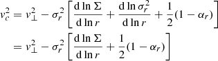 $$ \begin{aligned} { v}^2_c&= { v}_\perp ^2-\sigma _r^2\left[\frac{\mathrm{d}\ln \Sigma }{\mathrm{d}\ln r}+\frac{\mathrm{d}\ln \sigma ^2_r}{\mathrm{d}\ln r}+\frac{1}{2}(1-\alpha _r)\right]\nonumber \\&= { v}_\perp ^2-\sigma _r^2\left[\frac{\mathrm{d}\ln \Sigma }{\mathrm{d}\ln r}+\frac{1}{2}(1-\alpha _r)\right] \end{aligned} $$
