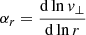 $ \alpha_r = \frac{\mathrm{d}\ln \mathit{v}_\perp}{\mathrm{d}\ln r} $