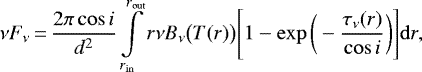 \begin{equation*}\displaystyle \nu F_{\nu}\,{=}\,\frac{2\pi \cos i}{d^2} \int\limits_{r_{\mathrm{in}}}^{r_{\mathrm{out}}}r\nu B_{\nu}\big(T(r)\big)\Bigg[1-\exp{\bigg(-\frac{\tau_{\nu}(r)}{\cos i}}\bigg)\Bigg] \mathrm{d} r, \end{equation*}
