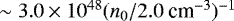 $\sim 3.0\times 10^{48} (n_0/2.0\ \textrm{cm}^{-3})^{-1}$