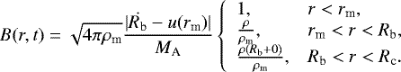 \begin{equation*}B(r,t)=\sqrt{4\pi\rho_{\textrm{m}}}\frac{|\dot{R_{\textrm{b}}}-u(r_{\textrm{m}})|}{M_{\textrm{A}}}\left\{ \begin{array}{ll} 1, & r<r_{\textrm{m}}, \\ \frac{\rho}{\rho_{\textrm{m}}}, & r_{\textrm{m}} <r<R_{\textrm{b}},\\ \frac{\rho(R_{\textrm{b}}+0)}{\rho_{\textrm{m}}},& R_{\textrm{b}}<r<R_{\textrm{c}}. \end{array} \right. \end{equation*}