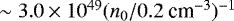 $\sim 3.0\times 10^{49} (n_0/0.2\ \textrm{cm}^{-3})^{-1}$