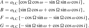 $$ \begin{aligned} \begin{aligned}&A = a_{\mathrm{LC}} \left[ \cos \Omega \cos \omega - \sin \Omega \sin \omega \cos i \right],\\&B = a_{\mathrm{LC}} \left[ \sin \Omega \cos \omega + \cos \Omega \sin \omega \cos i \right], \\&F = a_{\mathrm{LC}} \left[ -\cos \Omega \sin \omega - \sin \Omega \cos \omega \cos i \right],\\&G = a_{\mathrm{LC}} \left[ -\sin \Omega \sin \omega + \cos \Omega \cos \omega \cos i \right]. \end{aligned} \end{aligned} $$